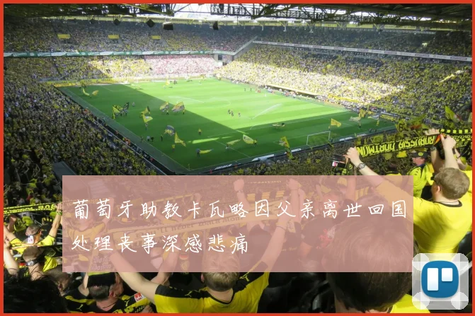 葡萄牙助教卡瓦略因父亲离世回国处理丧事深感悲痛