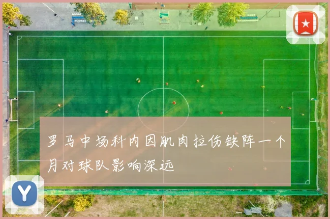 罗马中场科内因肌肉拉伤缺阵一个月对球队影响深远