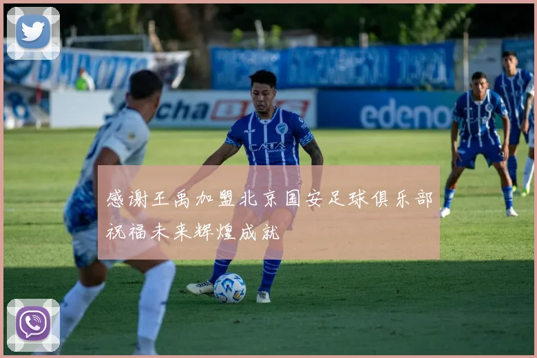 感谢王禹加盟北京国安足球俱乐部祝福未来辉煌成就