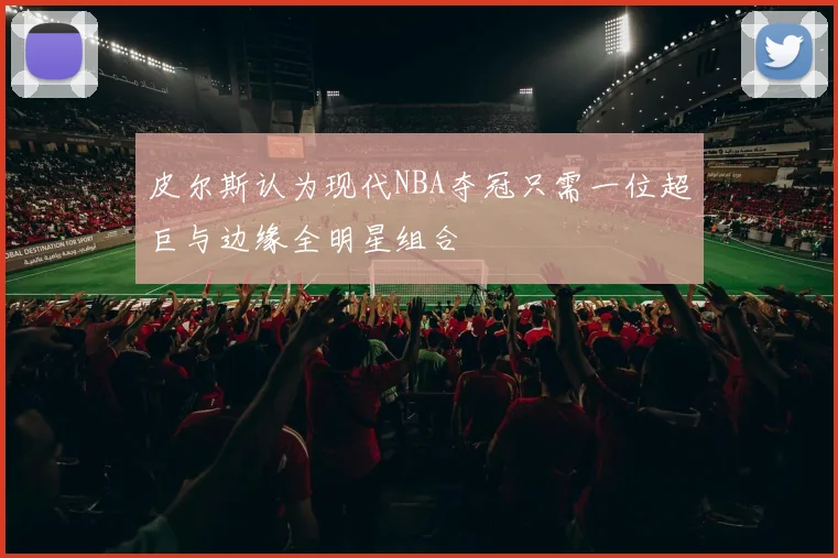 皮尔斯认为现代NBA夺冠只需一位超巨与边缘全明星组合