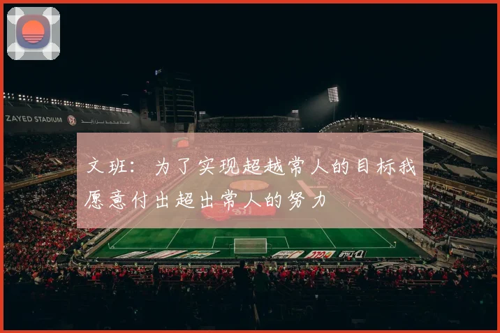 文班：为了实现超越常人的目标我愿意付出超出常人的努力