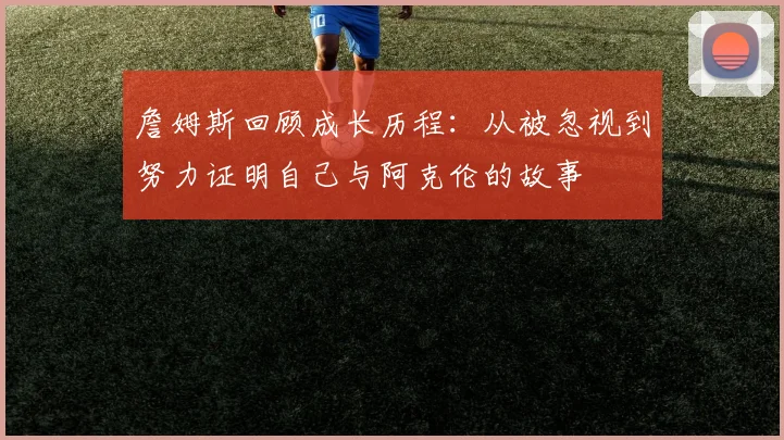 詹姆斯回顾成长历程：从被忽视到努力证明自己与阿克伦的故事