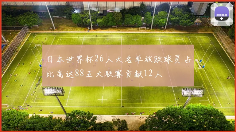 日本世界杯26人大名单旅欧球员占比高达88五大联赛贡献12人