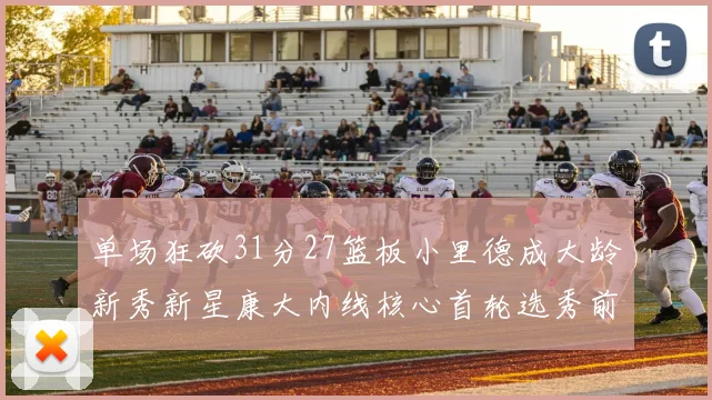 单场狂砍31分27篮板小里德成大龄新秀新星康大内线核心首轮选秀前景看好