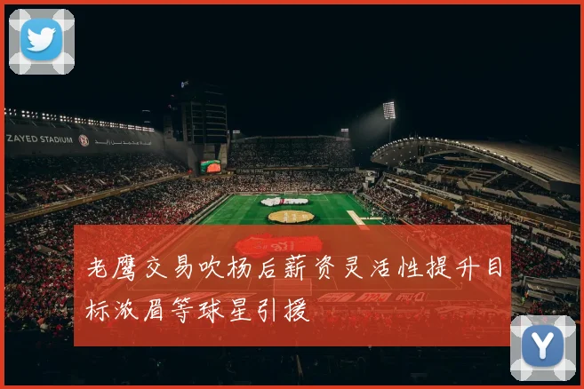 老鹰交易吹杨后薪资灵活性提升目标浓眉等球星引援