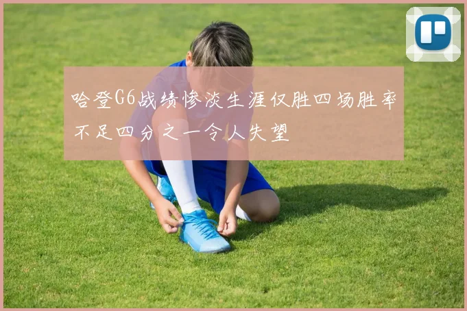哈登G6战绩惨淡生涯仅胜四场胜率不足四分之一令人失望