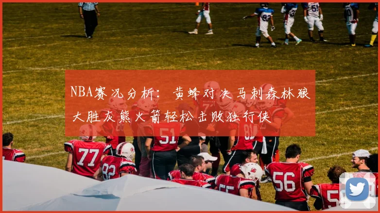 NBA赛况分析：黄蜂对决马刺森林狼大胜灰熊火箭轻松击败独行侠