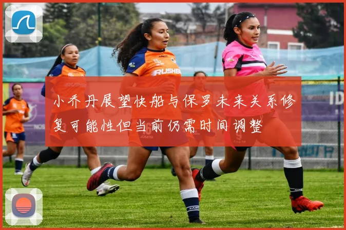 小乔丹展望快船与保罗未来关系修复可能性但当前仍需时间调整
