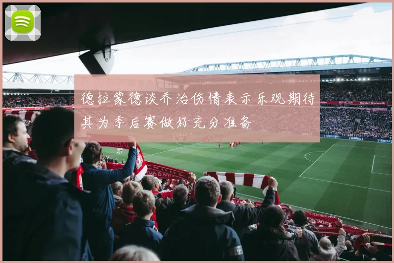德拉蒙德谈乔治伤情表示乐观期待其为季后赛做好充分准备