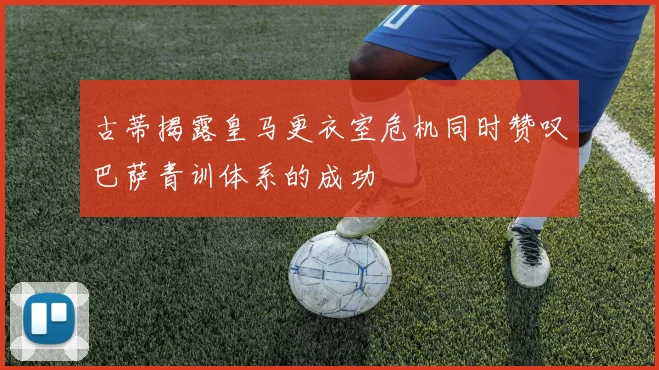 古蒂揭露皇马更衣室危机同时赞叹巴萨青训体系的成功