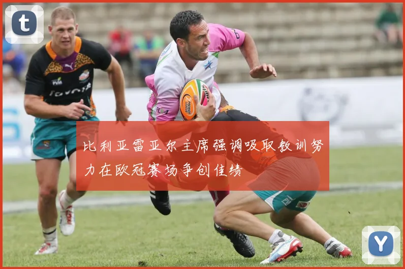 比利亚雷亚尔主席强调吸取教训努力在欧冠赛场争创佳绩