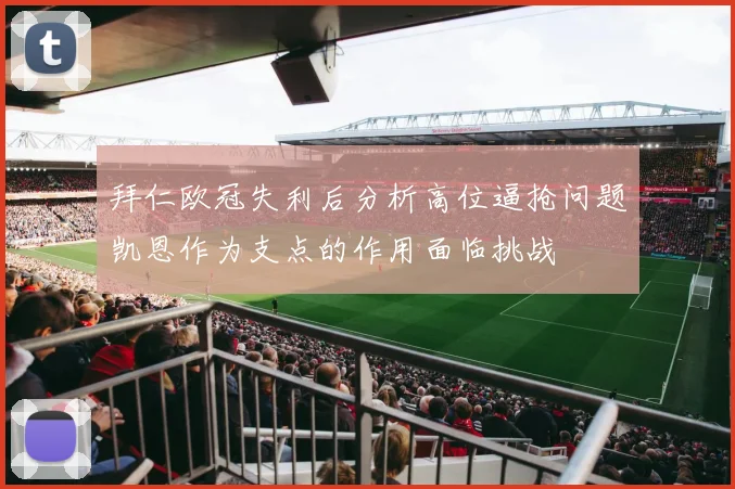拜仁欧冠失利后分析高位逼抢问题凯恩作为支点的作用面临挑战
